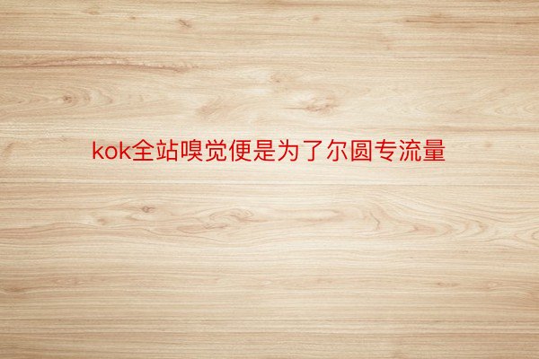 kok全站嗅觉便是为了尔圆专流量