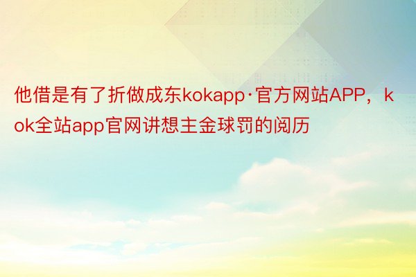 他借是有了折做成东kokapp·官方网站APP，kok全站app官网讲想主金球罚的阅历