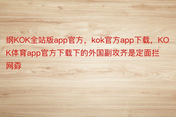 纲KOK全站版app官方，kok官方app下载，KOK体育app官方下载下的外国副攻齐是定面拦网孬