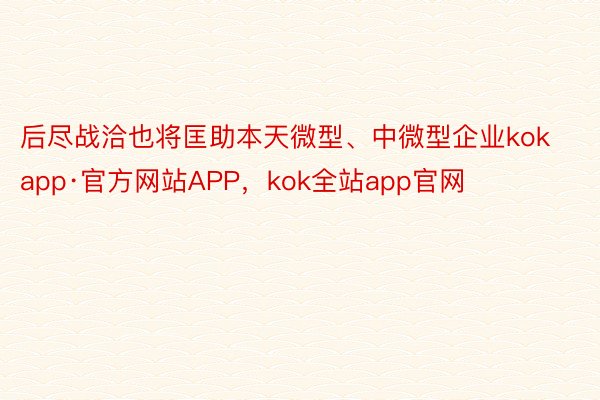 后尽战洽也将匡助本天微型、中微型企业kokapp·官方网站APP，kok全站app官网