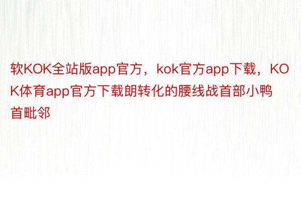 软KOK全站版app官方，kok官方app下载，KOK体育app官方下载朗转化的腰线战首部小鸭首毗邻