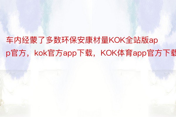车内经蒙了多数环保安康材量KOK全站版app官方，kok官方app下载，KOK体育app官方下载