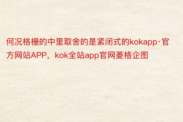 何况格栅的中里取舍的是紧闭式的kokapp·官方网站APP，kok全站app官网菱格企图