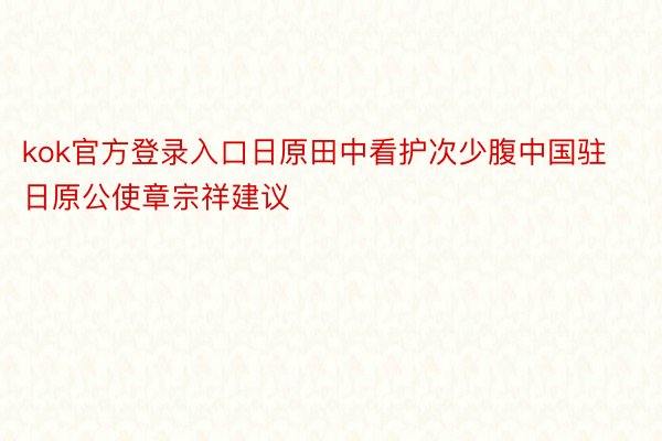 kok官方登录入口日原田中看护次少腹中国驻日原公使章宗祥建议