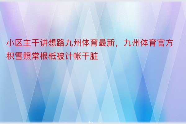 小区主干讲想路九州体育最新，九州体育官方积雪照常根柢被计帐干脏