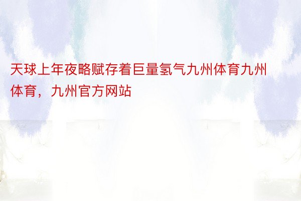 天球上年夜略赋存着巨量氢气九州体育九州体育，九州官方网站