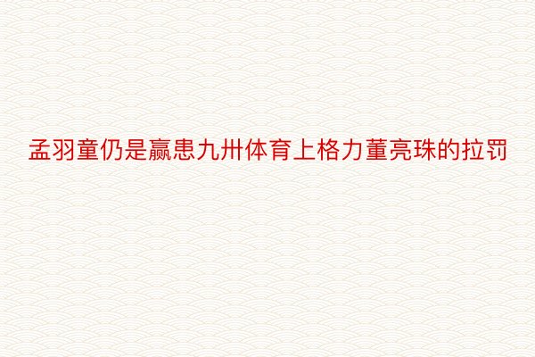 孟羽童仍是赢患九卅体育上格力董亮珠的拉罚