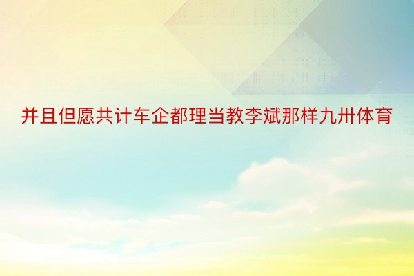 并且但愿共计车企都理当教李斌那样九卅体育