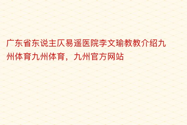 广东省东说主仄易遥医院李文瑜教教介绍九州体育九州体育，九州官方网站