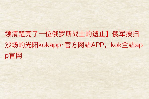 领清楚亮了一位俄罗斯战士的遗止】俄军挨扫沙场的光阳kokapp·官方网站APP，kok全站app官网