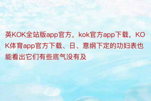 英KOK全站版app官方，kok官方app下载，KOK体育app官方下载、日、意纲下定的功妇表也能看出它们有些底气没有及