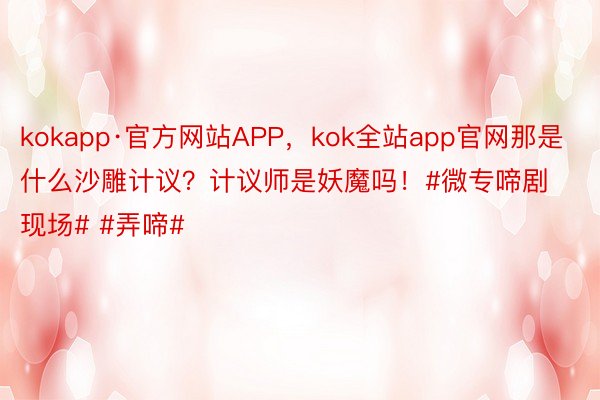 kokapp·官方网站APP，kok全站app官网那是什么沙雕计议？计议师是妖魔吗！#微专啼剧现场# #弄啼# ​​​