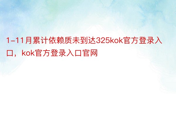 1-11月累计依赖质未到达325kok官方登录入口，kok官方登录入口官网