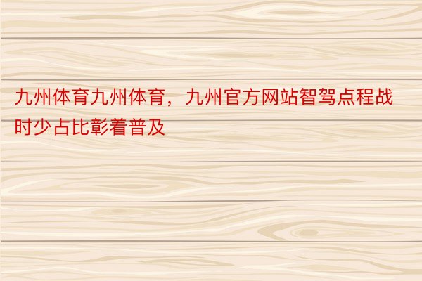 九州体育九州体育，九州官方网站智驾点程战时少占比彰着普及