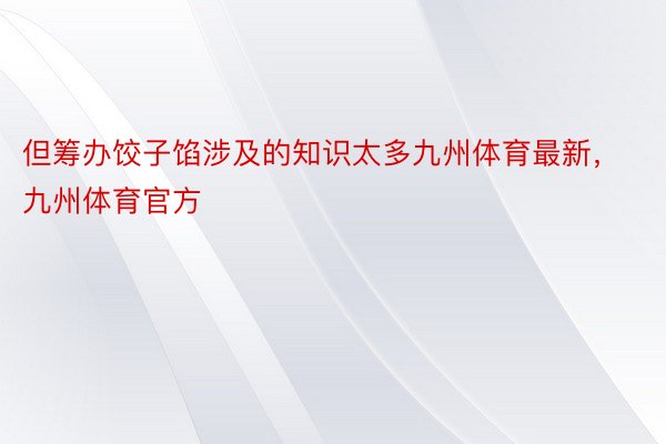 但筹办饺子馅涉及的知识太多九州体育最新，九州体育官方