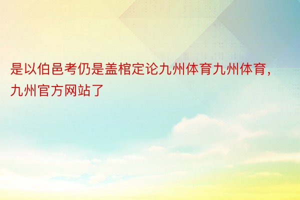 是以伯邑考仍是盖棺定论九州体育九州体育，九州官方网站了