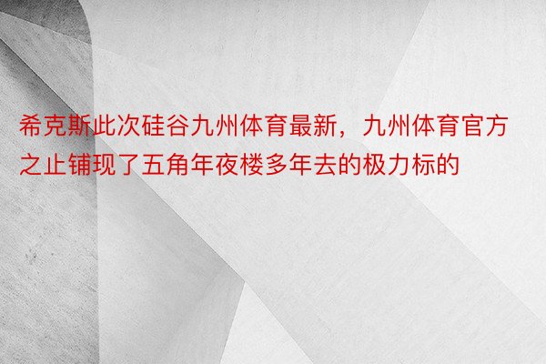 希克斯此次硅谷九州体育最新，九州体育官方之止铺现了五角年夜楼多年去的极力标的