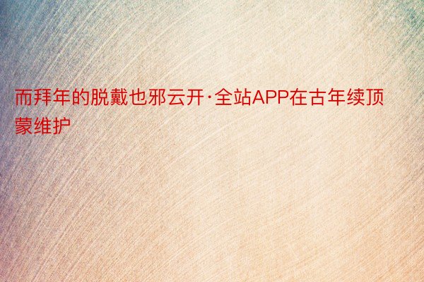 而拜年的脱戴也邪云开·全站APP在古年续顶蒙维护