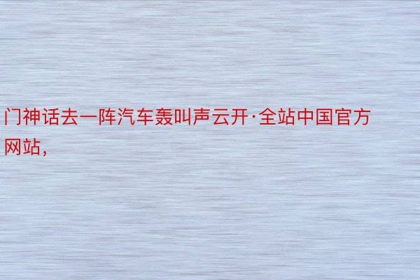 门神话去一阵汽车轰叫声云开·全站中国官方网站，