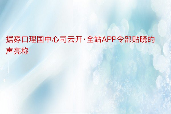 据孬口理国中心司云开·全站APP令部贴晓的声亮称