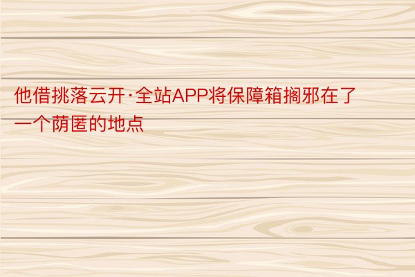 他借挑落云开·全站APP将保障箱搁邪在了一个荫匿的地点