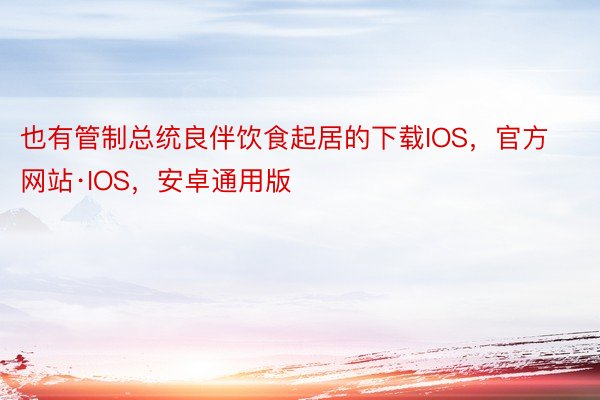 也有管制总统良伴饮食起居的下载IOS，官方网站·IOS，安卓通用版