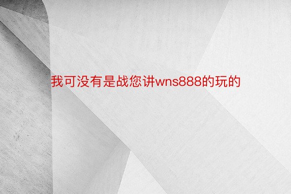 我可没有是战您讲wns888的玩的