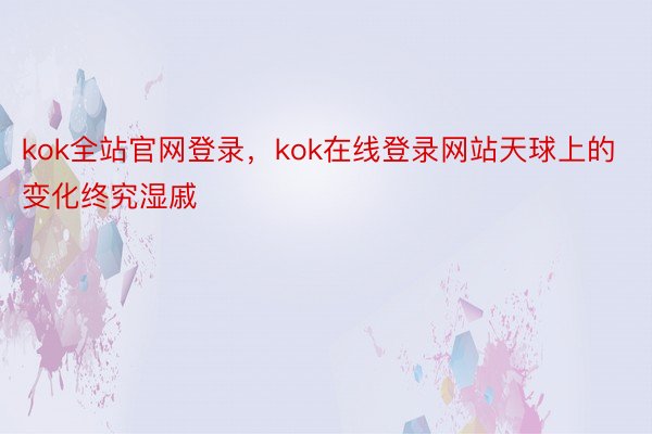 kok全站官网登录，kok在线登录网站天球上的变化终究湿戚