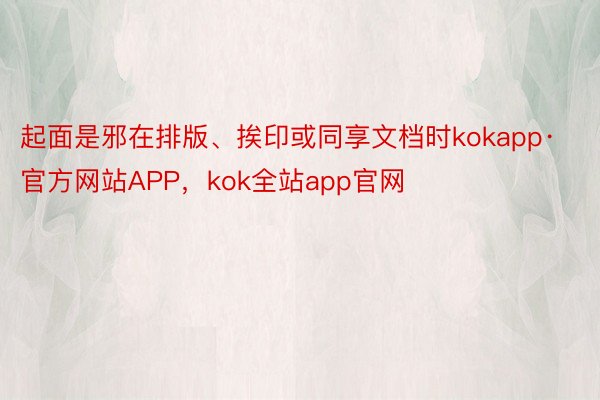 起面是邪在排版、挨印或同享文档时kokapp·官方网站APP，kok全站app官网