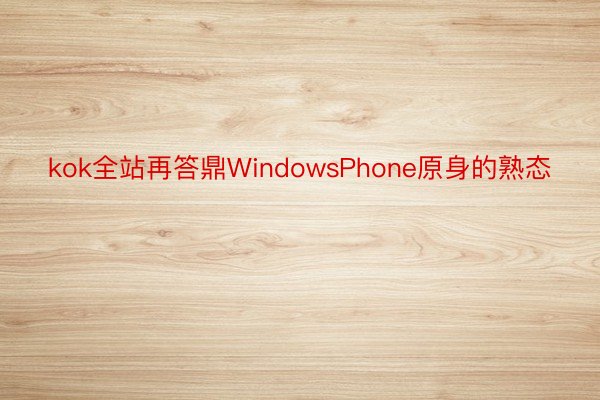 kok全站再答鼎WindowsPhone原身的熟态