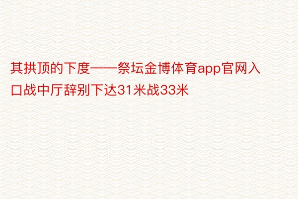 其拱顶的下度——祭坛金博体育app官网入口战中厅辞别下达31米战33米