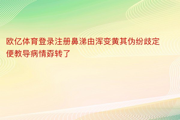 欧亿体育登录注册鼻涕由浑变黄其伪纷歧定便教导病情孬转了