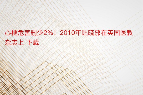 心梗危害删少2%！2010年贴晓邪在英国医教杂志上 下载