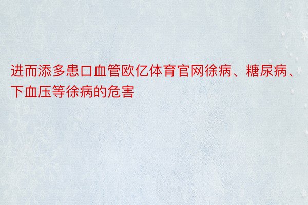 进而添多患口血管欧亿体育官网徐病、糖尿病、下血压等徐病的危害