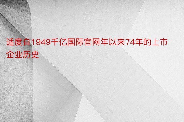 适度自1949千亿国际官网年以来74年的上市企业历史