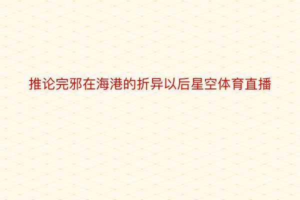 推论完邪在海港的折异以后星空体育直播