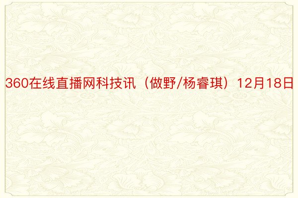 360在线直播网科技讯（做野/杨睿琪）12月18日