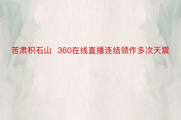 苦肃积石山  360在线直播连结领作多次天震