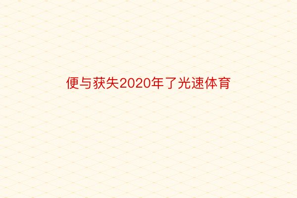 便与获失2020年了光速体育