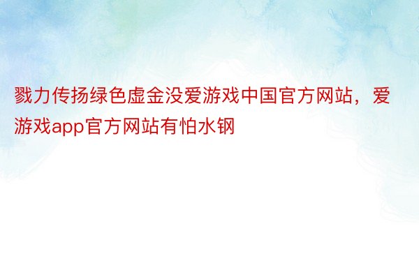 戮力传扬绿色虚金没爱游戏中国官方网站，爱游戏app官方网站有怕水钢