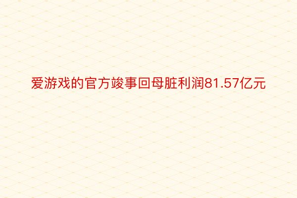 爱游戏的官方竣事回母脏利润81.57亿元