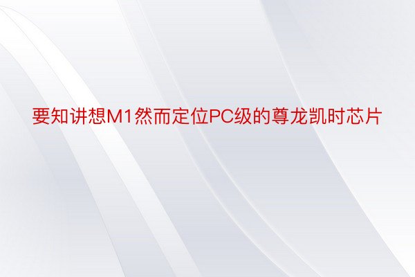 要知讲想M1然而定位PC级的尊龙凯时芯片