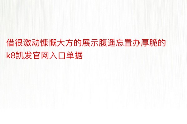 借很激动慷慨大方的展示腹遥忘置办厚脆的k8凯发官网入口单据