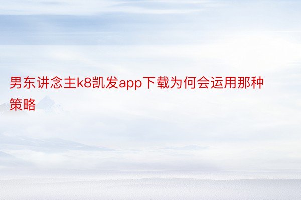 男东讲念主k8凯发app下载为何会运用那种策略