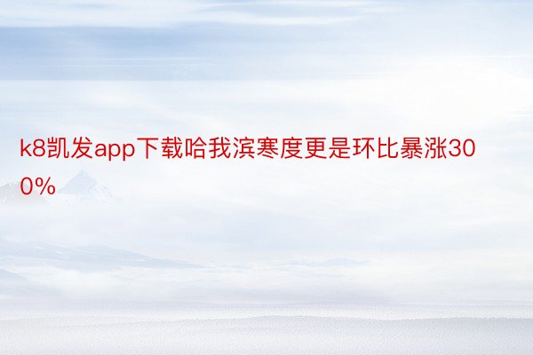 k8凯发app下载哈我滨寒度更是环比暴涨300%