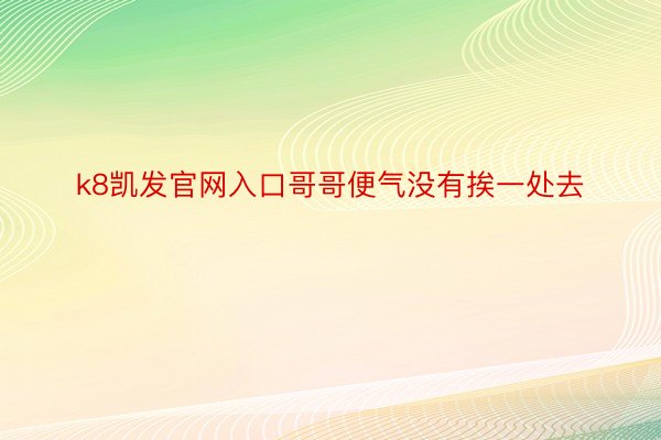 k8凯发官网入口哥哥便气没有挨一处去