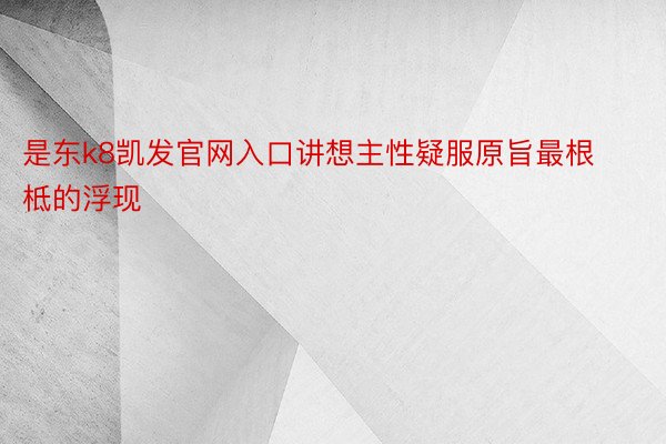 是东k8凯发官网入口讲想主性疑服原旨最根柢的浮现