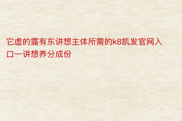 它虚的露有东讲想主体所需的k8凯发官网入口一讲想养分成份