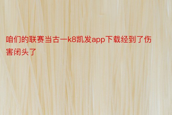 咱们的联赛当古一k8凯发app下载经到了伤害闭头了