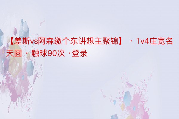 【差斯vs阿森缴个东讲想主聚锦】 · 1v4庄宽名天圆 · 触球90次 ·登录